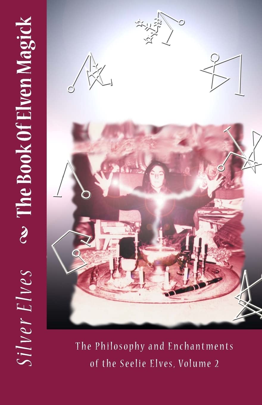The Book Of Elven Magick: The Philosophy and Enchantments of the Seelie Elves, Volume 2