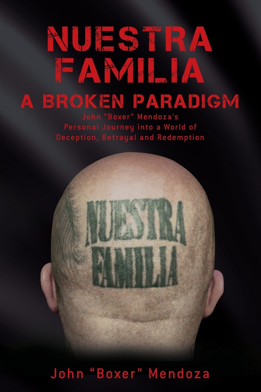 Nuestra Familia - A Broken Paradigm: John "Boxer" Mendoza's Personal Journey into a World of Deception, Betrayal and Redemption - 7914