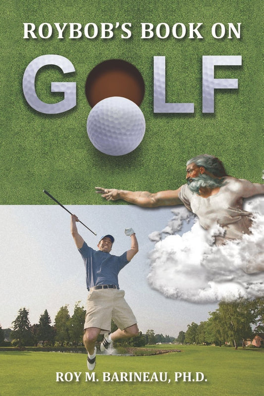 Roybob's Book on Golf: The Hucks, A Golfer's Divine Comedy, and a Religious Philosophy of Golf