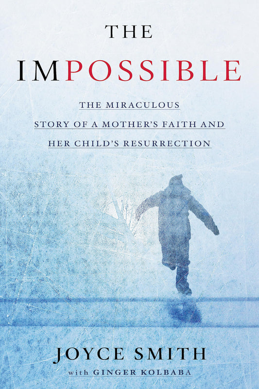 The Impossible: The Miraculous Story of a Mother's Faith and Her Child's Resurrection