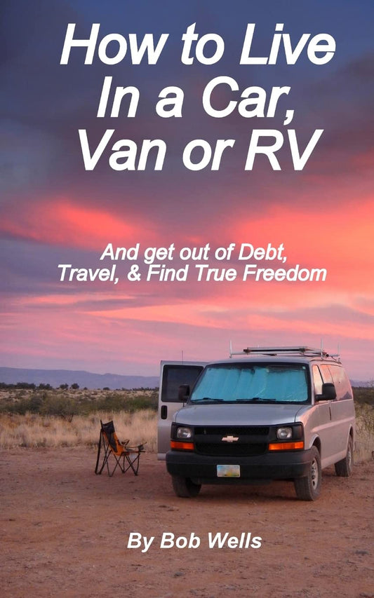 How to Live In a Car, Van, or RV: And Get Out of Debt, Travel, and Find True Freedom