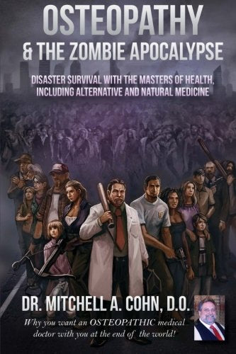 Osteopathy and the Zombie Apocalypse: Disaster survival with the masters of health, including alternative and natural medicine: Why you want an ... doctor with you at the end of the world!
