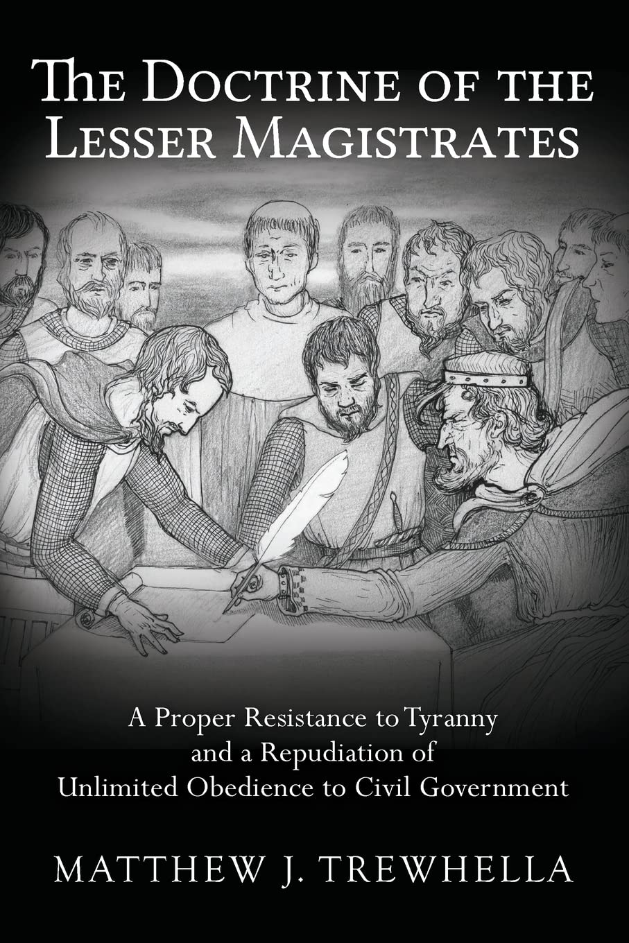 The Doctrine of the Lesser Magistrates: A Proper Resistance to Tyranny and a Repudiation of Unlimited Obedience to Civil Government - 7928