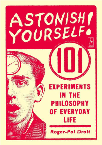 Astonish yourself: 101 experiments in the philosophy of everyday life