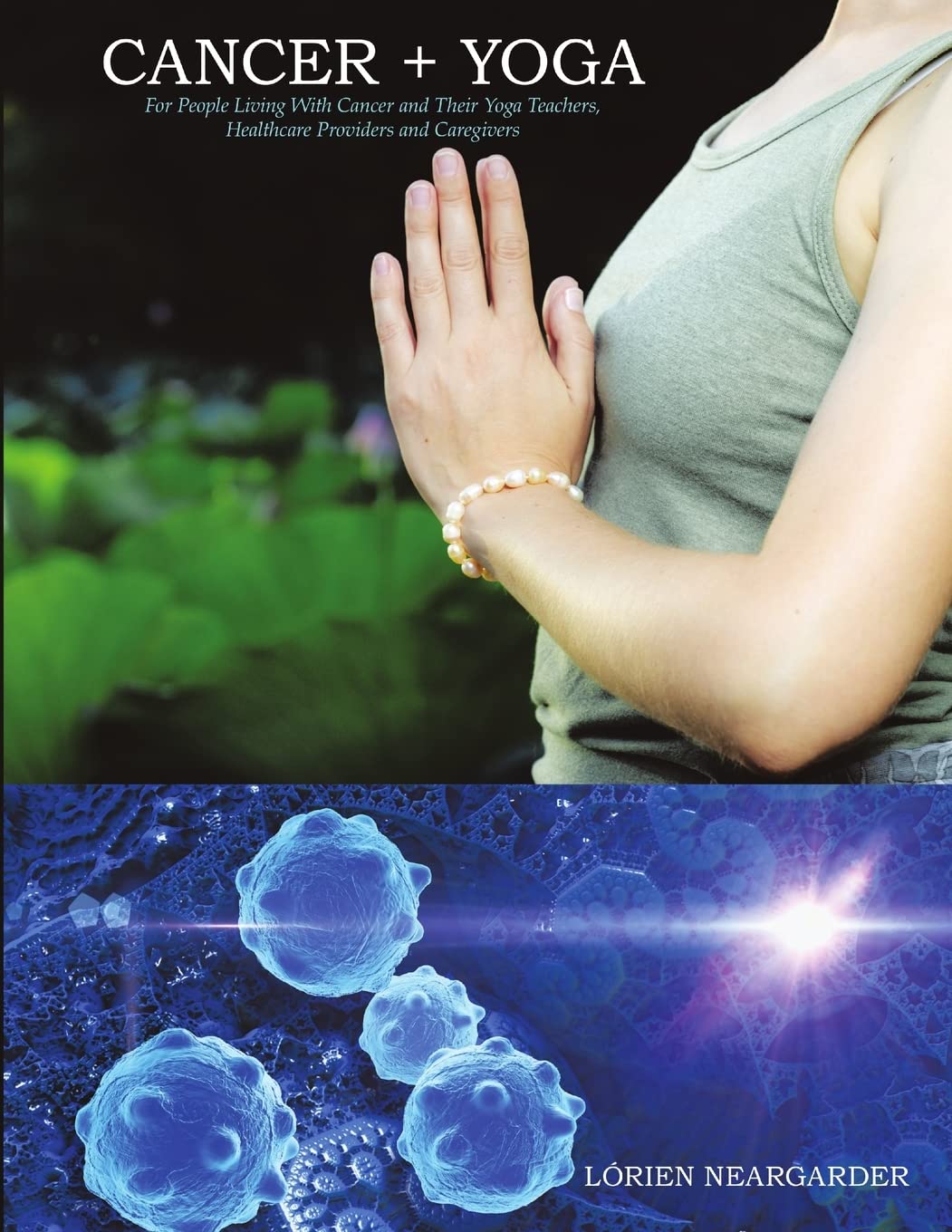 CANCER + YOGA: For People Living With Cancer and Their Yoga Teachers, Healthcare Providers and Caregivers