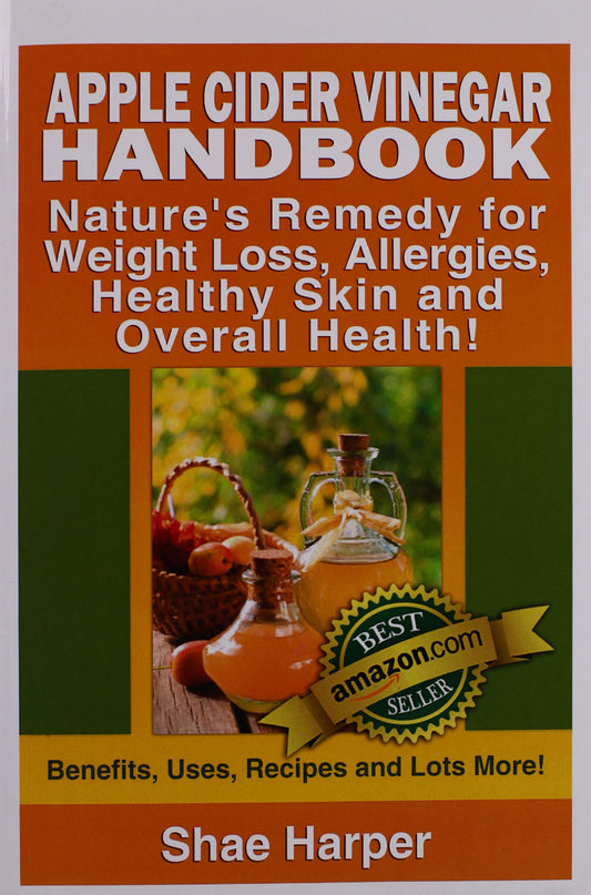 Apple Cider Vinegar Handbook: Nature's Remedy for Weight Loss, Allergies, Healthy Skin and Overall Health - Benefits, Uses, Recipes and Lots More!