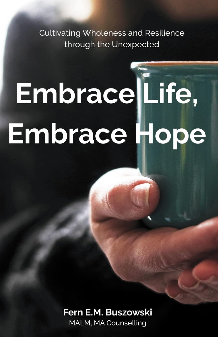 Embrace Life, Embrace Hope: Cultivating Wholeness and Resilience through the Unexpected