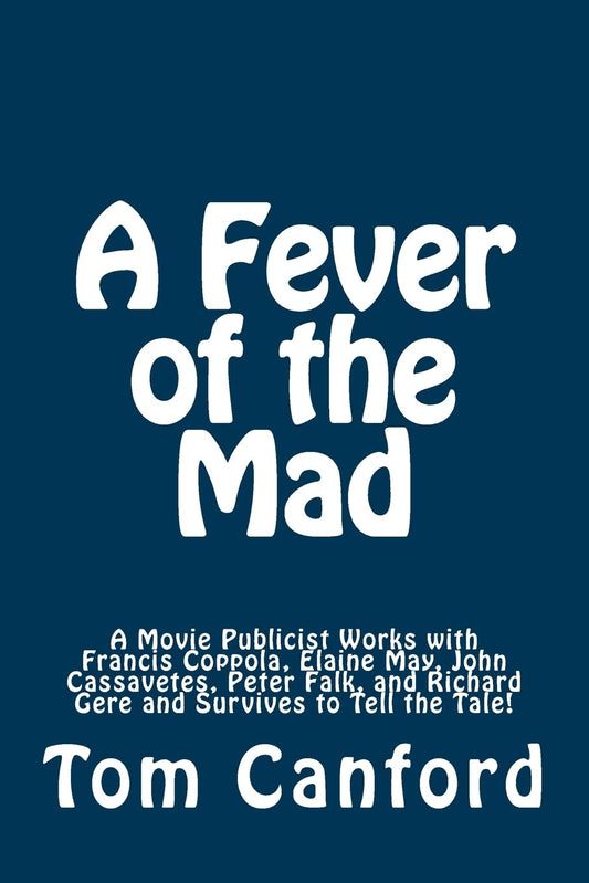 A Fever of the Mad: A Movie Publicist Works with Francis Coppola, Elaine May, John Cassavetes, Peter Falk, and Richard Gere and Survives to Tell the Tale! - 2487