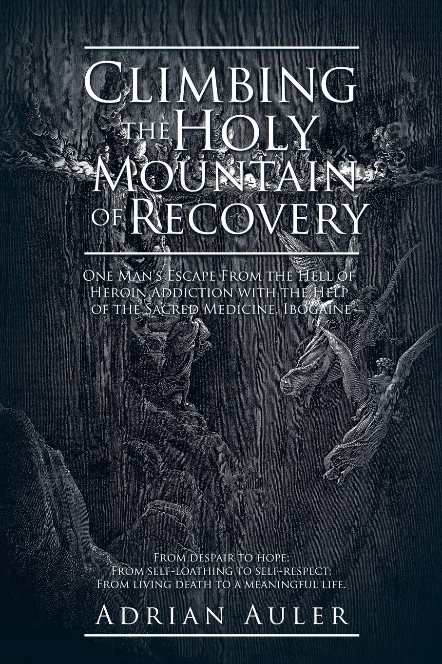 Climbing the Holy Mountain of Recovery: One Man's Escape From the Hell of Heroin Addiction with the Help of the Sacred Medicine, Ibogaine