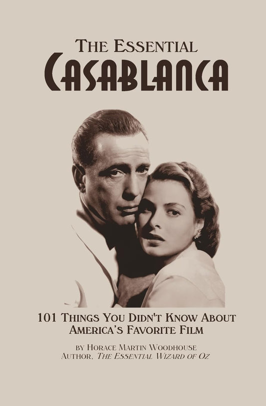The Essential Casablanca: 101 Things You Didn't Know About America's Favorite Film