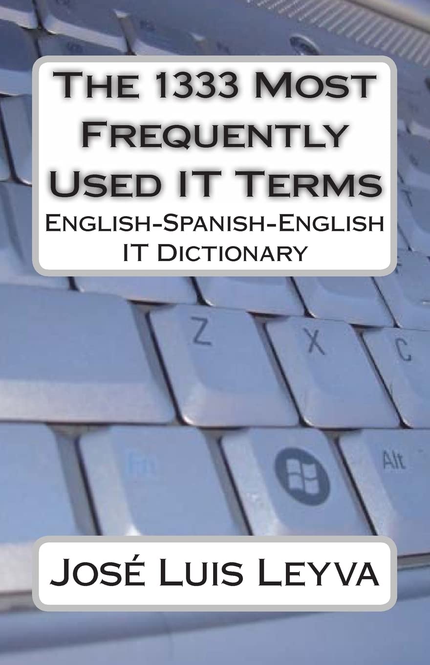 The 1333 Most Frequently Used IT Terms: English-Spanish-English IT Dictionary - Diccionario de Términos de Informática (The 1333 Most Frequently Used Terms)