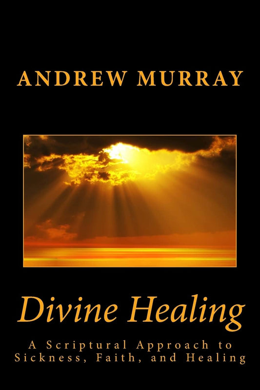 Divine Healing: A Scriptural Approach to Sickness, Faith, and Healing