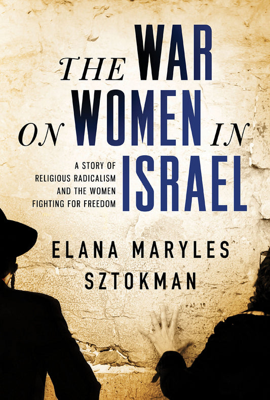 The War on Women in Israel: A Story of Religious Radicalism and the Women Fighting for Freedom
