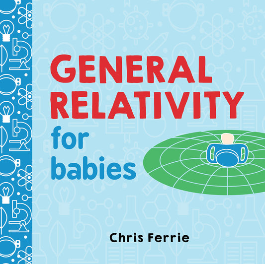 General Relativity for Babies: An Introduction to Einstein's Theory of Relativity and Physics for Babies from the #1 Science Author for Kids (STEM and Science Gifts for Kids) (Baby University) - 3441