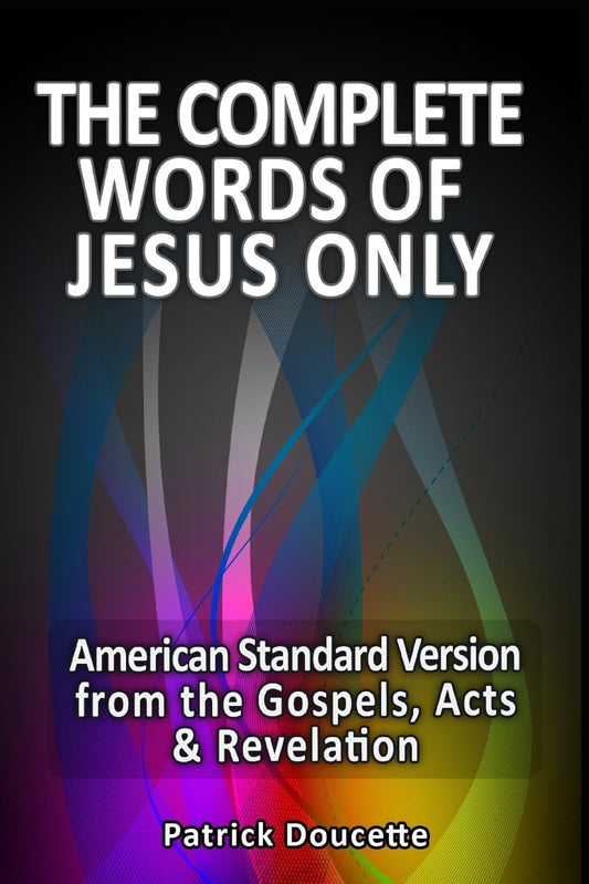 The Complete Words of Jesus Only – American Standard Version from the Gospels, Acts & Revelation