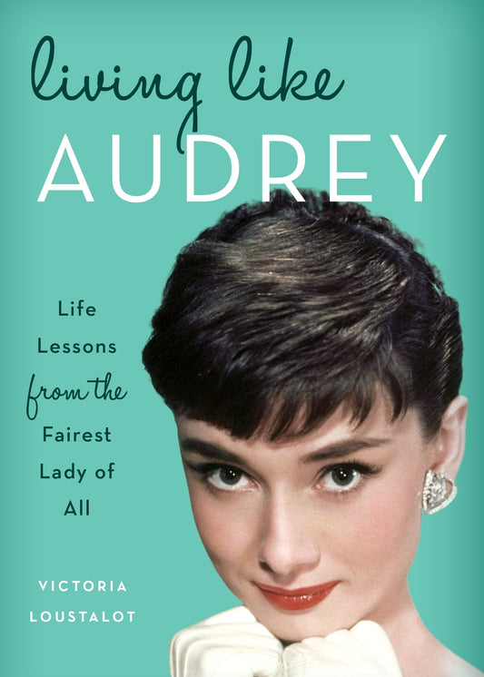 Living Like Audrey: Life Lessons from the Fairest Lady of All - 2522