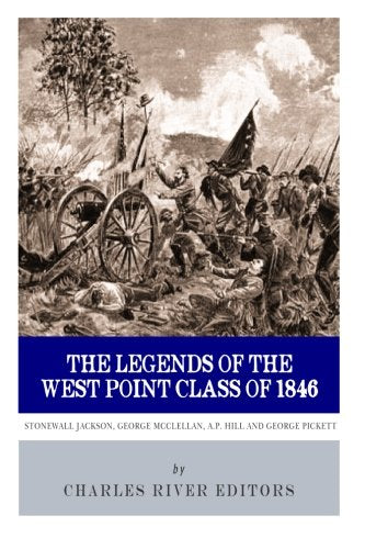 The Legends of the West Point Class of 1846: Stonewall Jackson, George McClellan, A.P. Hill and George Pickett