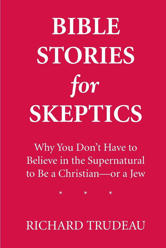 Bible Stories for Skeptics: Why You Don't Have to Believe in the Supernatural to Be a Christian--or a Jew