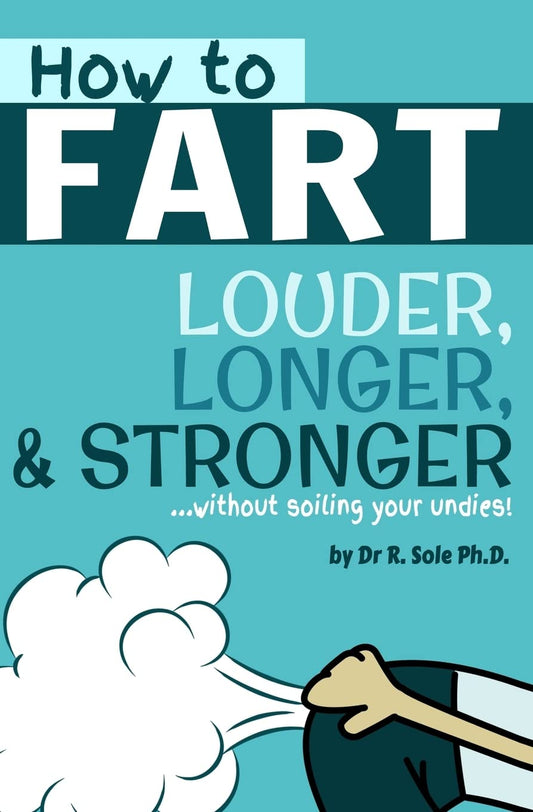 How To Fart - Louder, Longer, and Stronger...without soiling your undies!: Also learn how to fart on command, fart more often, and increase the smell. - 9400