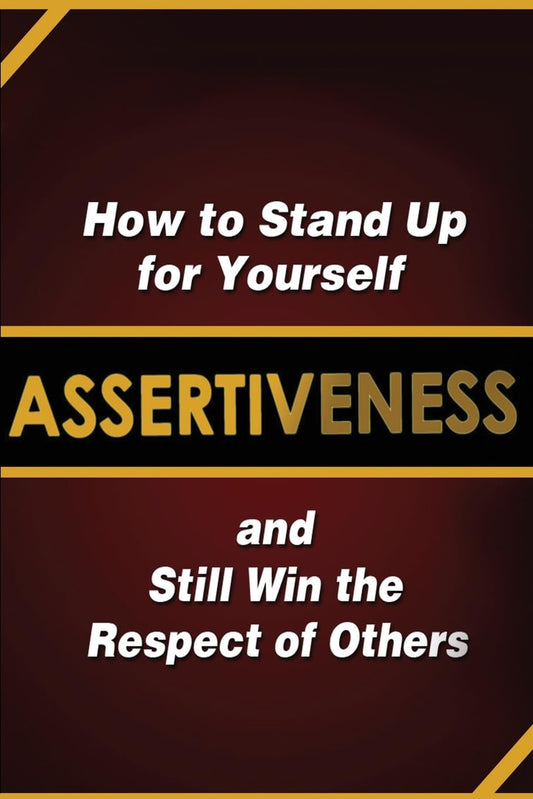 Assertiveness: How to Stand Up for Yourself and Still Win the Respect of Others - 6230