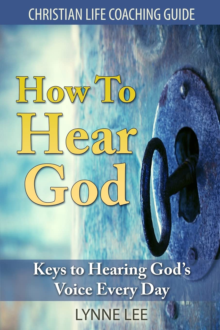 How To Hear God: Keys To Hearing God's Voice Every Day (Christian Life Coaching Guide)
