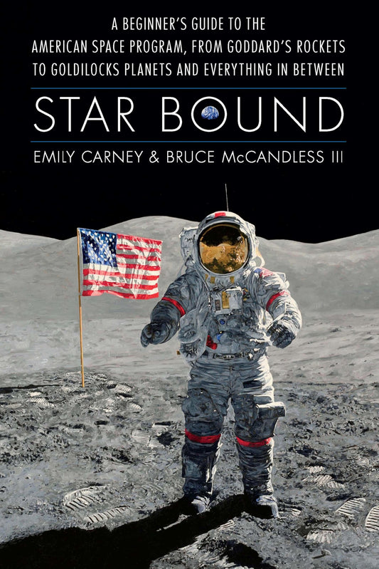 Star Bound: A Beginner's Guide to the American Space Program, from Goddard's Rockets to Goldilocks Planets and Everything in Between (Outward Odyssey: A People's History of Spaceflight)