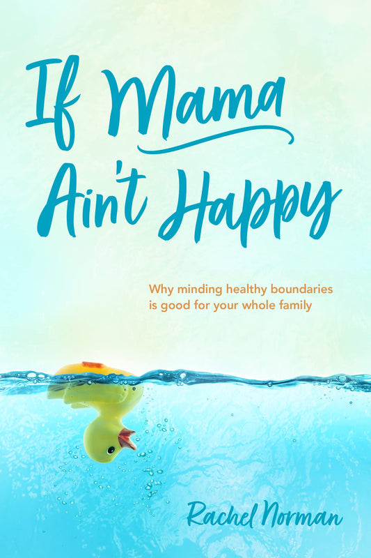 If Mama Ain't Happy: Why Minding Healthy Boundaries Is Good for Your Whole Family (A Mother's Guide to Joy, Anxiety Relief, & Freedom from Depression, Stress, & Weariness. A Book of Hope for Moms.)