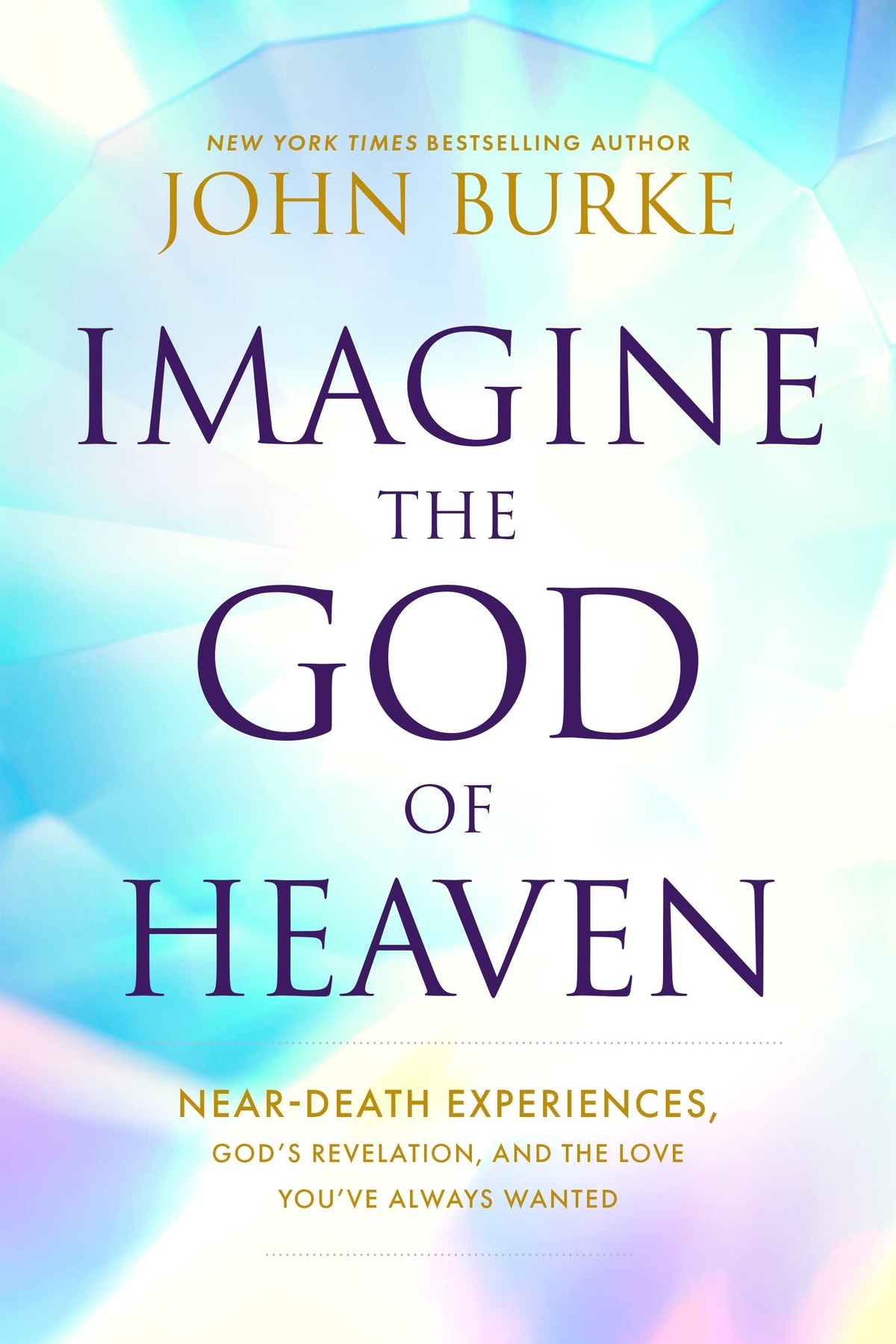 Imagine the God of Heaven: Near-Death Experiences, God’s Revelation, and the Love You’ve Always Wanted