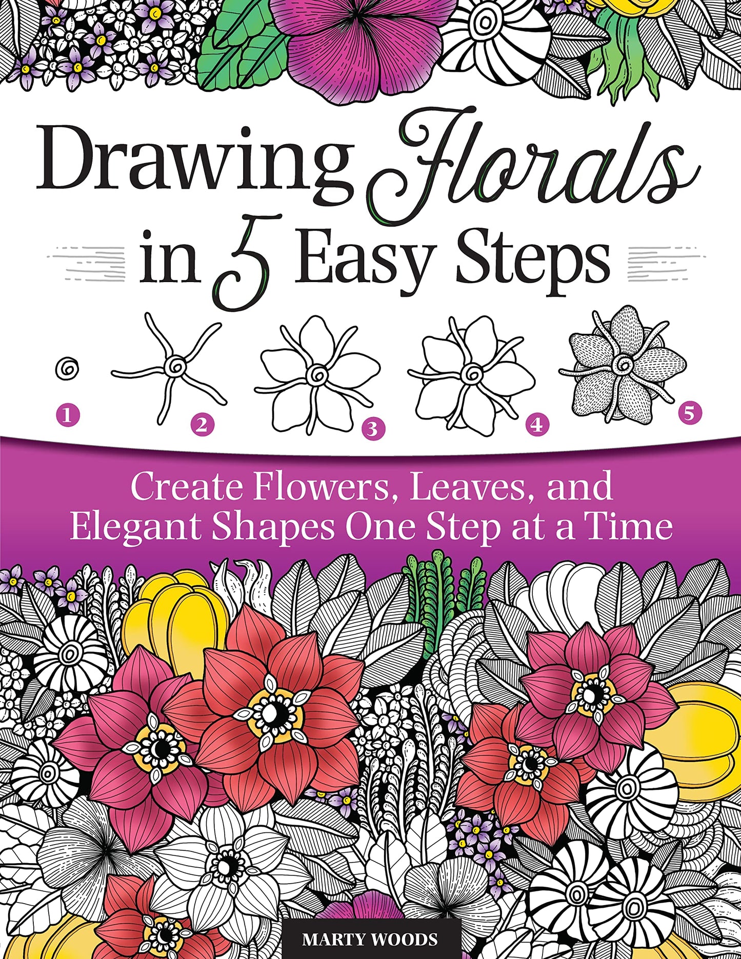Drawing Florals in 5 Easy Steps: Create Flowers, Leaves, and Elegant Shapes One Step at a Time (Design Originals) Beginner-Friendly Instructions and Techniques to Create 130 Nature-Inspired Doodles