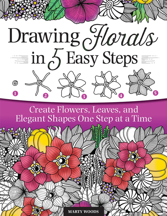 Drawing Florals in 5 Easy Steps: Create Flowers, Leaves, and Elegant Shapes One Step at a Time (Design Originals) Beginner-Friendly Instructions and Techniques to Create 130 Nature-Inspired Doodles