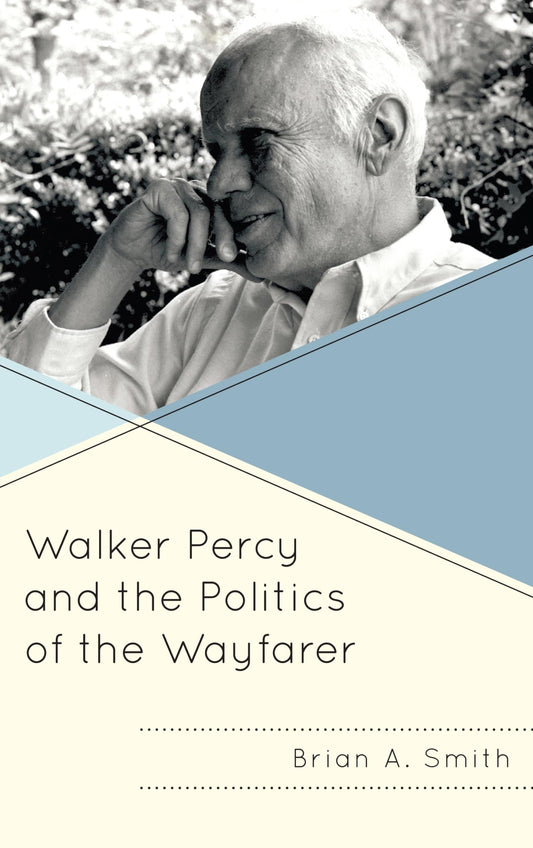Walker Percy and the Politics of the Wayfarer (Politics, Literature, & Film)