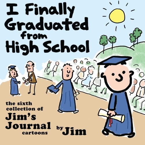 I Finally Graduated from High School: The Sixth Collection of Jim's Journal Cartoons