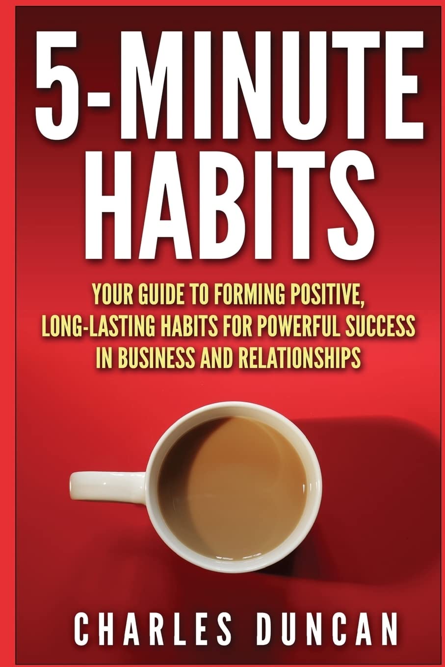 5-Minute Habits: Your guide to forming positive, long-lasting habits for powerful success in business and relationships