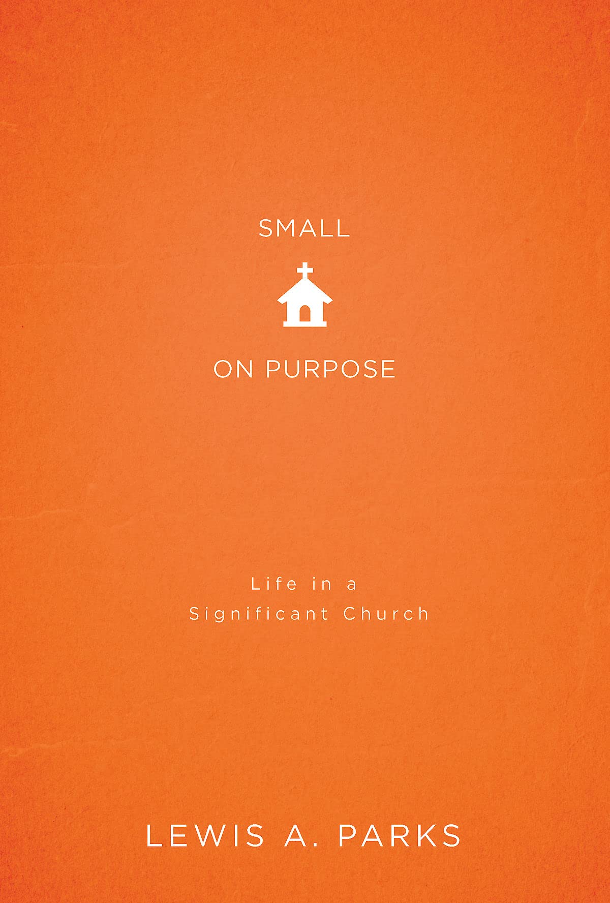 Small on Purpose: Life in a Significant Church