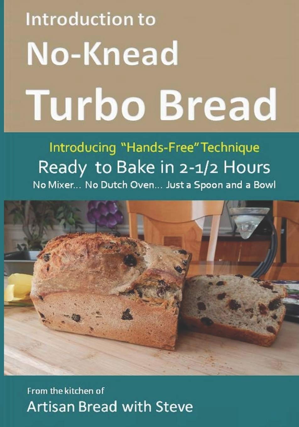 Introduction to No-Knead Turbo Bread (Ready to Bake in 2-1/2 Hours… No Mixer… No Dutch Oven… Just a Spoon and a Bowl): From the kitchen of Artisan Bread with Steve