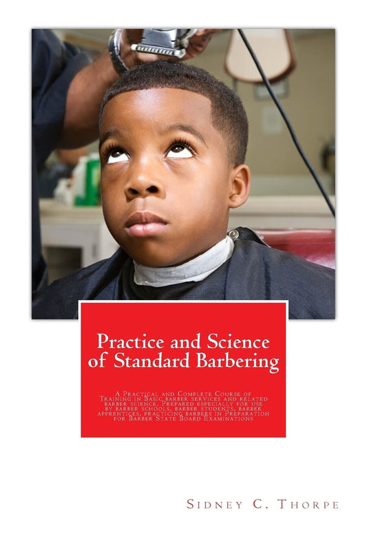 Practice and Science of Standard Barbering: A Practical and Complete Course of Training in Basic barber services and related barber science. Prepared ... for Barber State Board Examinations