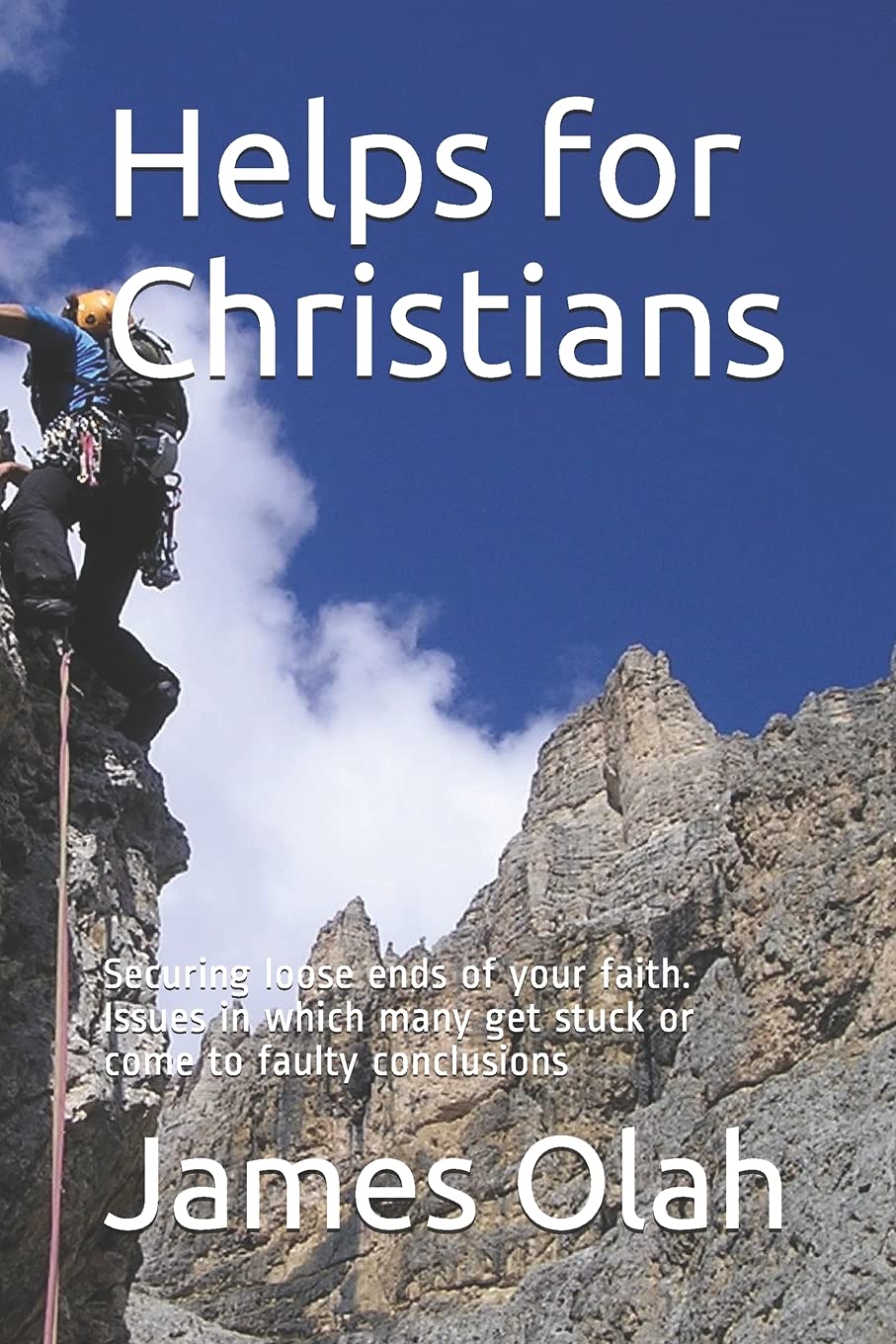 Helps for Christians: Securing loose ends of your faith. Issues in which many get stuck or come to faulty conclusions (Basic Christianity)