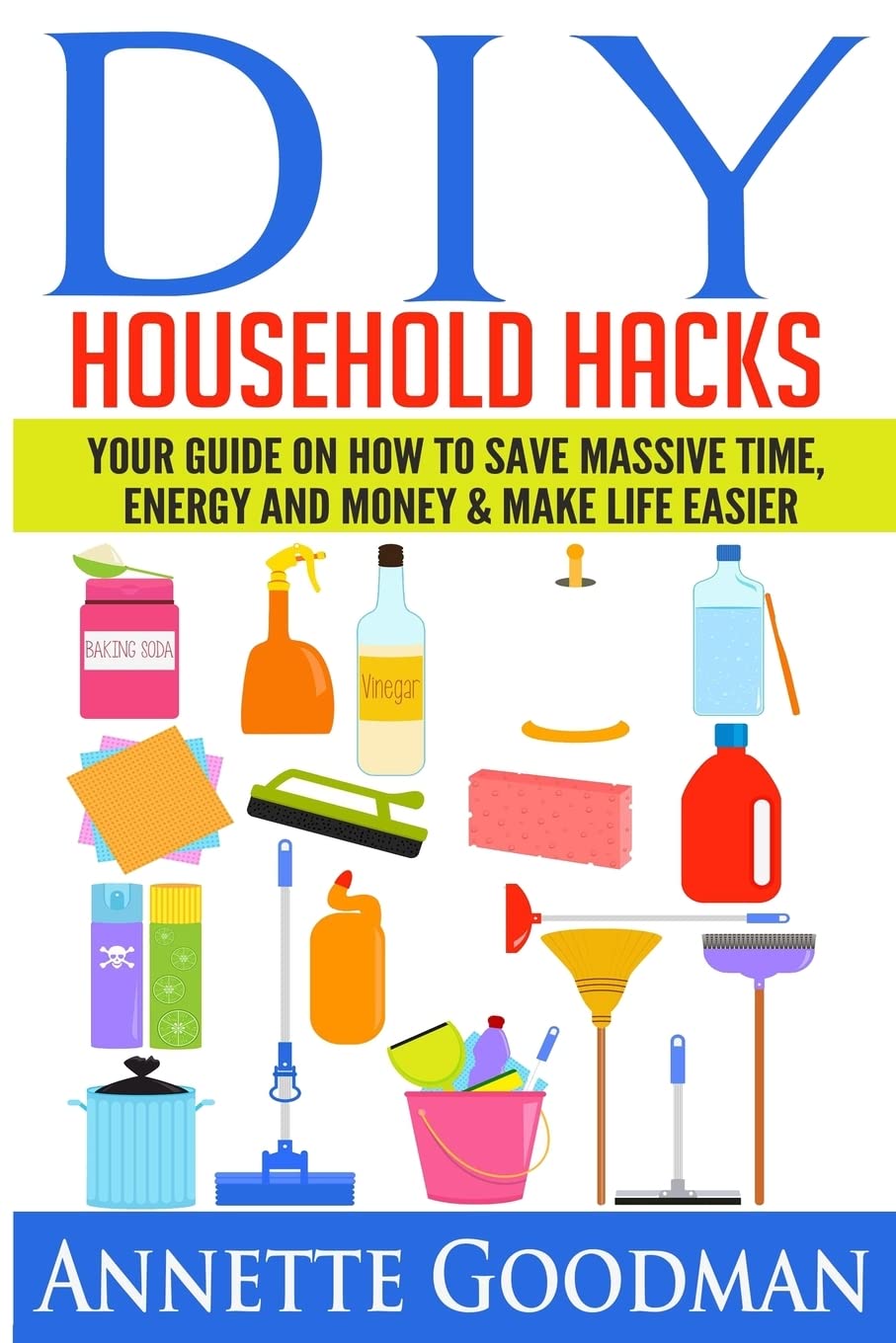 DIY Household Hacks: Your Guide On How To Save Massive Time, Energy and Money & Make Life Easier - 155 tips + 41 recipes (The Best Lifehacks)