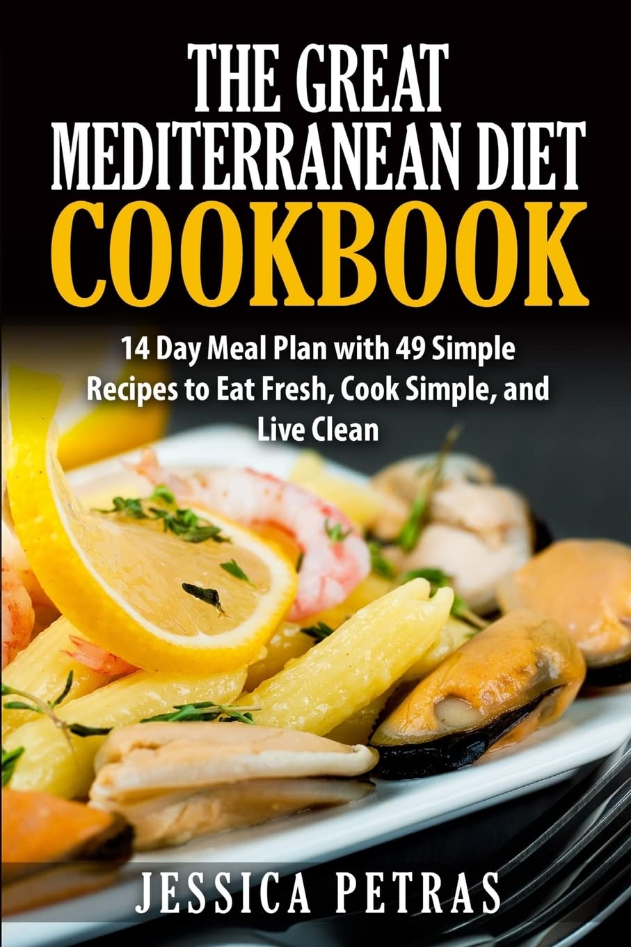 The Great Mediterranean Diet Cookbook: 14 Day Meal Plan with 49 Simple Recipes to Eat Fresh, Cook Simple, and Live Clean: The Great Mediterranean Diet ... to Eat Fresh, Cook Simple, and Live Clean