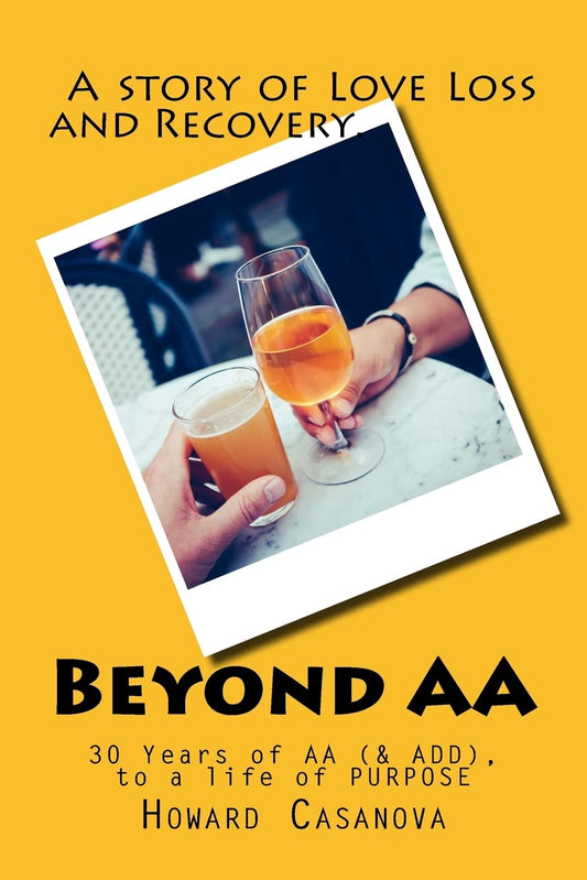 Beyond AA: A Story of Love, Loss and Recovery... 30 Years of AA (& ADD) to a Life of PURPOSE