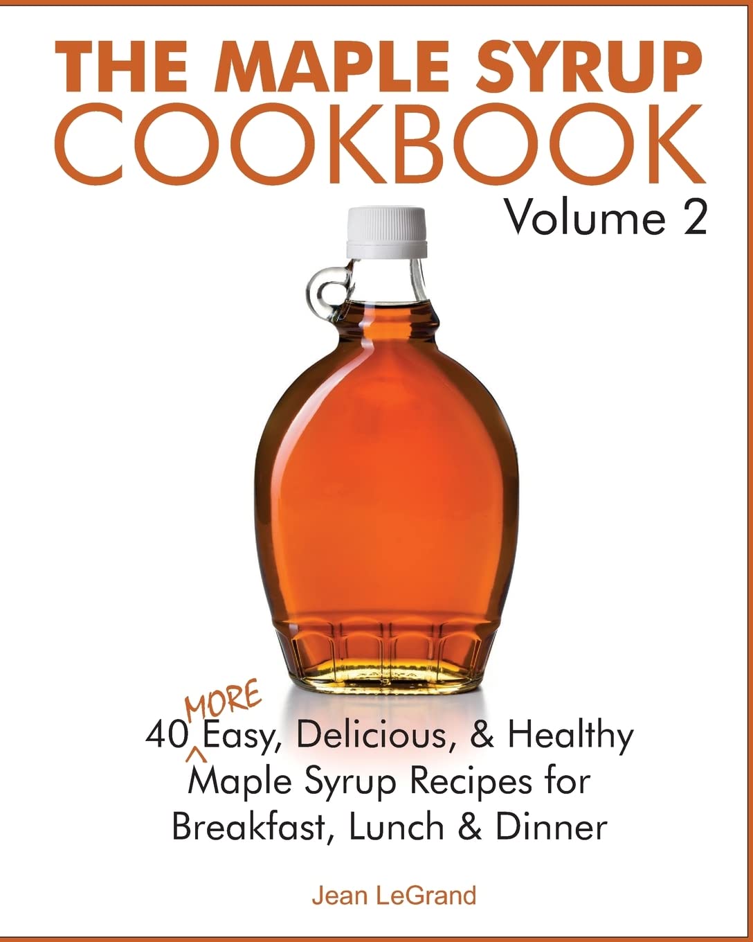 The Maple Syrup Cookbook Volume 2: 40 More Easy, Delicious & Healthy Maple Syrup Recipes for Breakfast Lunch & Dinner (Maple SuperFoods) - 5034