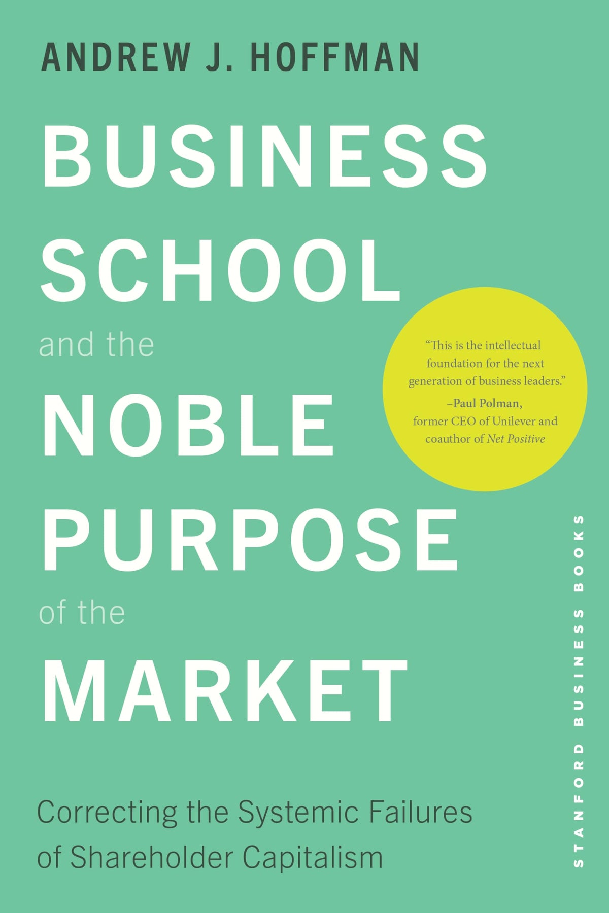 Business School and the Noble Purpose of the Market: Correcting the Systemic Failures of Shareholder Capitalism