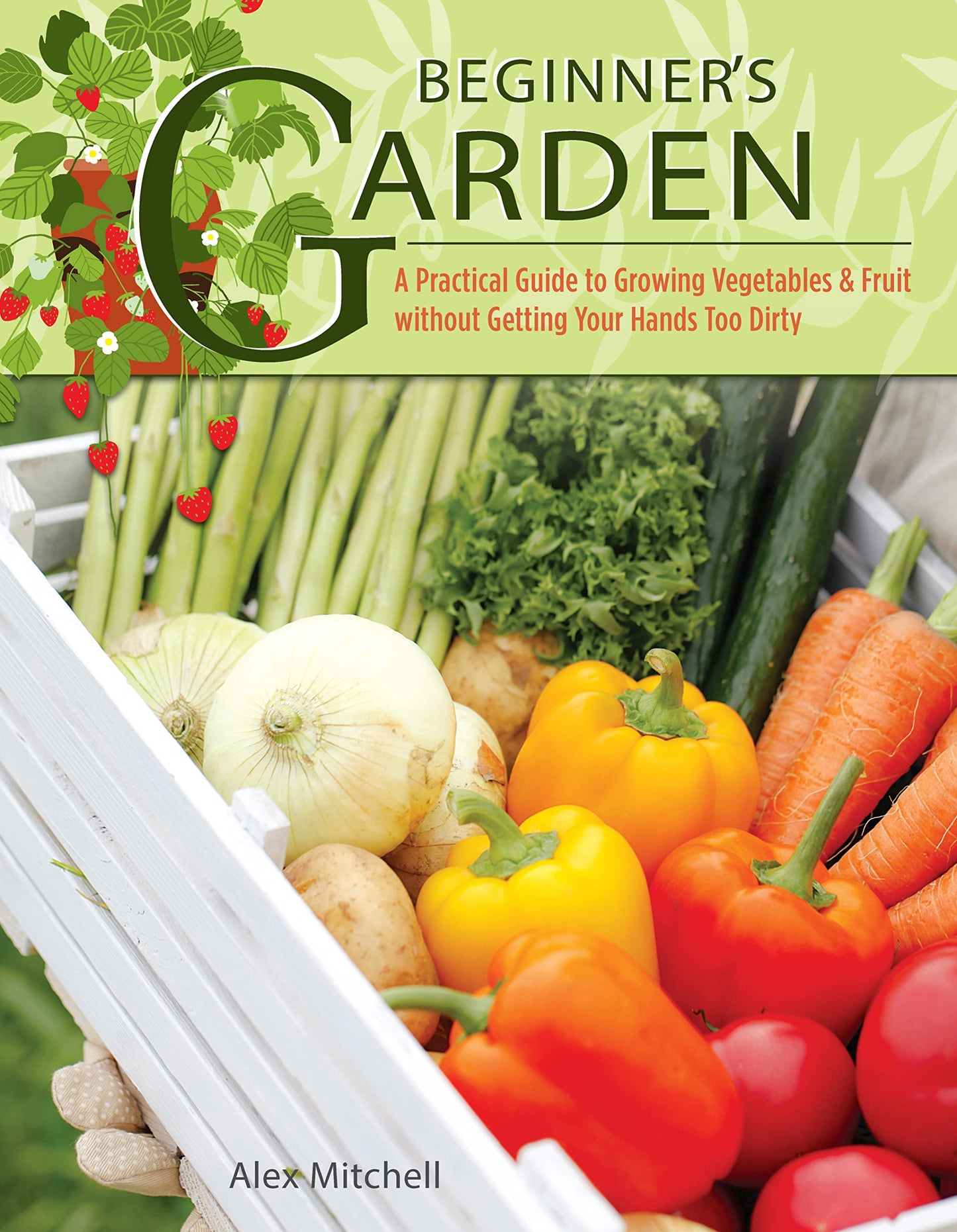 Beginner's Garden: A Practical Guide to Growing Vegetables & Fruit without Getting Your Hands Too Dirty (IMM Lifestyle) Gardening Tips, Recipes, & Projects for Beginners; Includes Herbs & Small Spaces - 6651