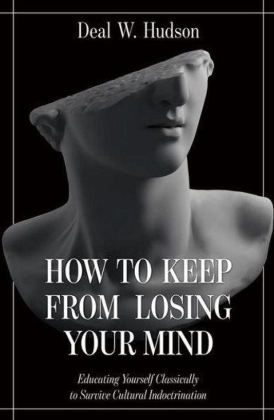 How to Keep From Losing Your Mind: Educating Yourself Classically to Resist Cultural Indoctrination - 2514