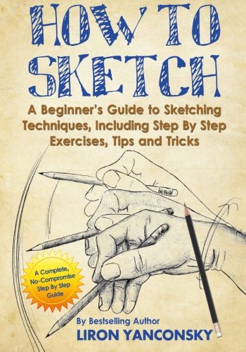 How to Sketch: A Beginner's Guide to Sketching Techniques, Including Step By Step Exercises, Tips and Tricks - 7364