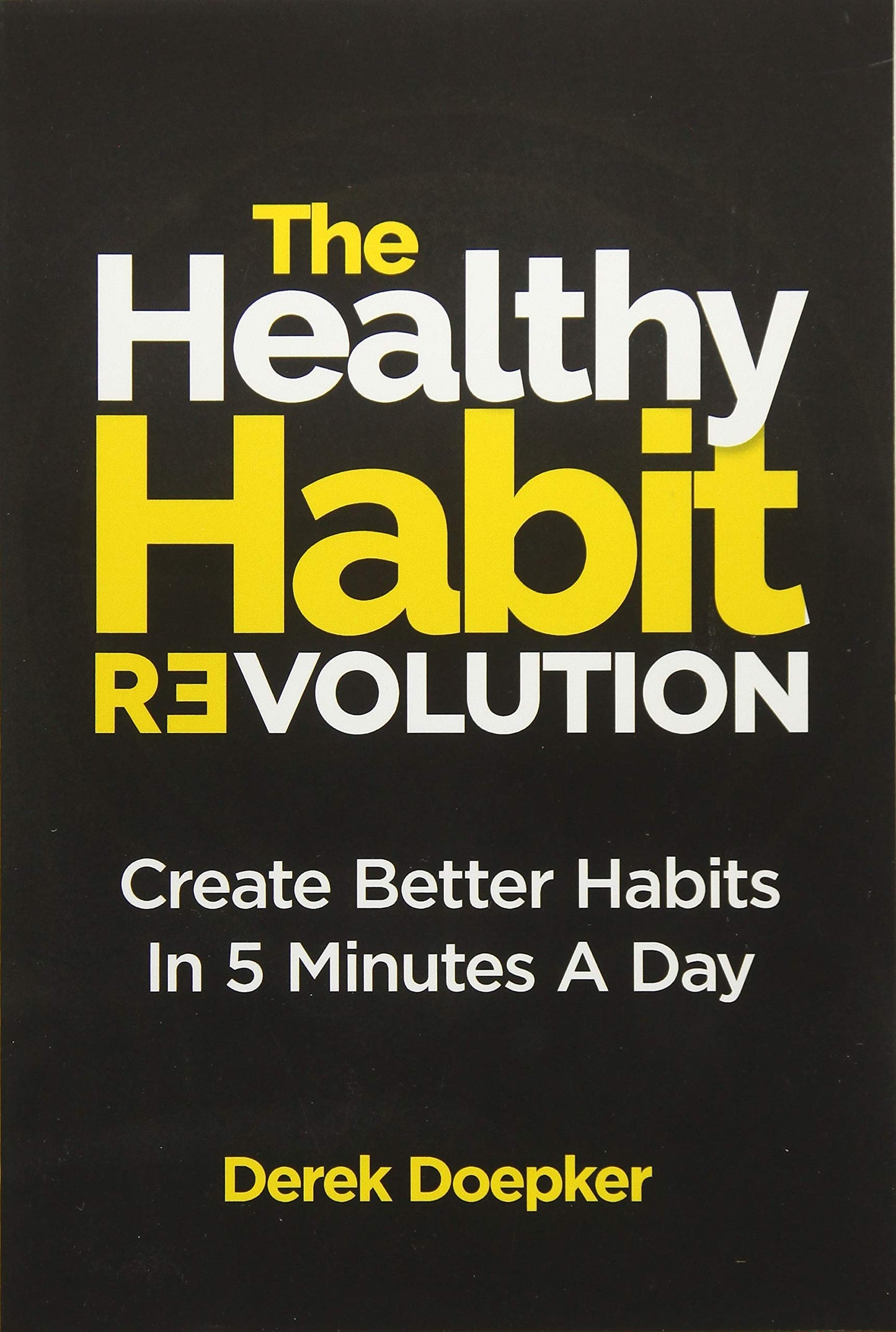The Healthy Habit Revolution: Your Step-by-Step Blueprint to Create Better Habits in 5 Minutes a Day