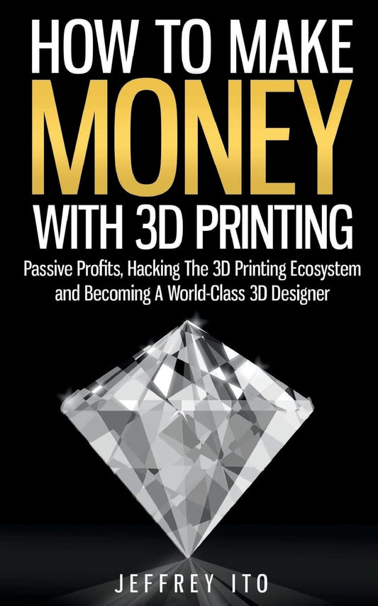 How To Make Money With 3D Printing: Passive Profits, Hacking The 3D Printing Ecosystem And Becoming A World-Class 3D Designer (3D Printing Business, 3D Modeling, Digital Manufacturing)