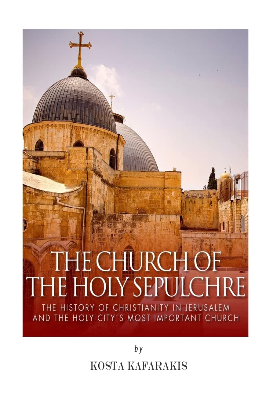 The Church of the Holy Sepulchre: The History of Christianity in Jerusalem and the Holy City’s Most Important Church - 9834