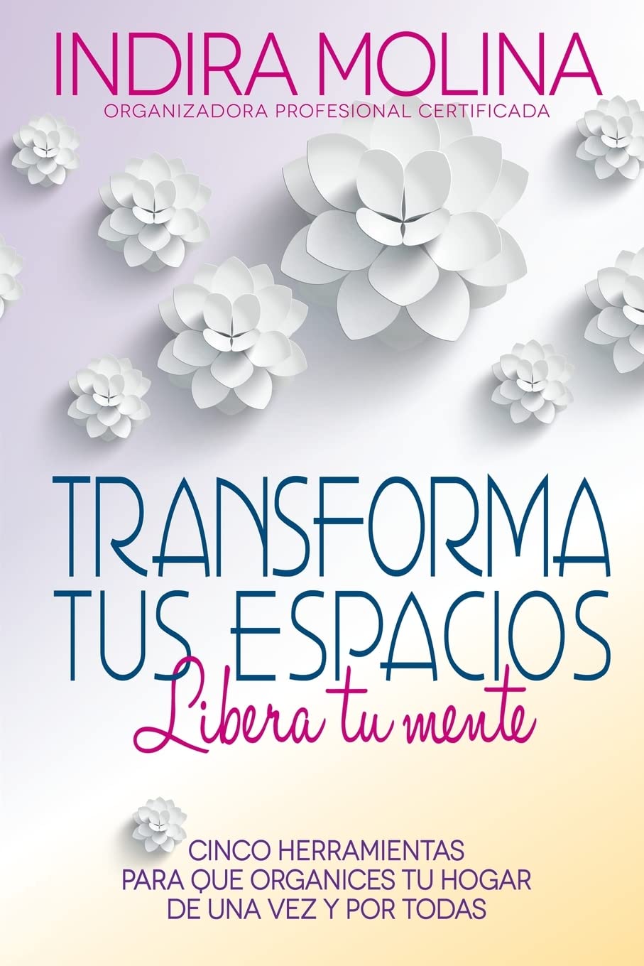 Transforma tus espacios,Libera tu mente: Cinco herramientas para que organices tu hogar de una vez y por todas (Spanish Edition)