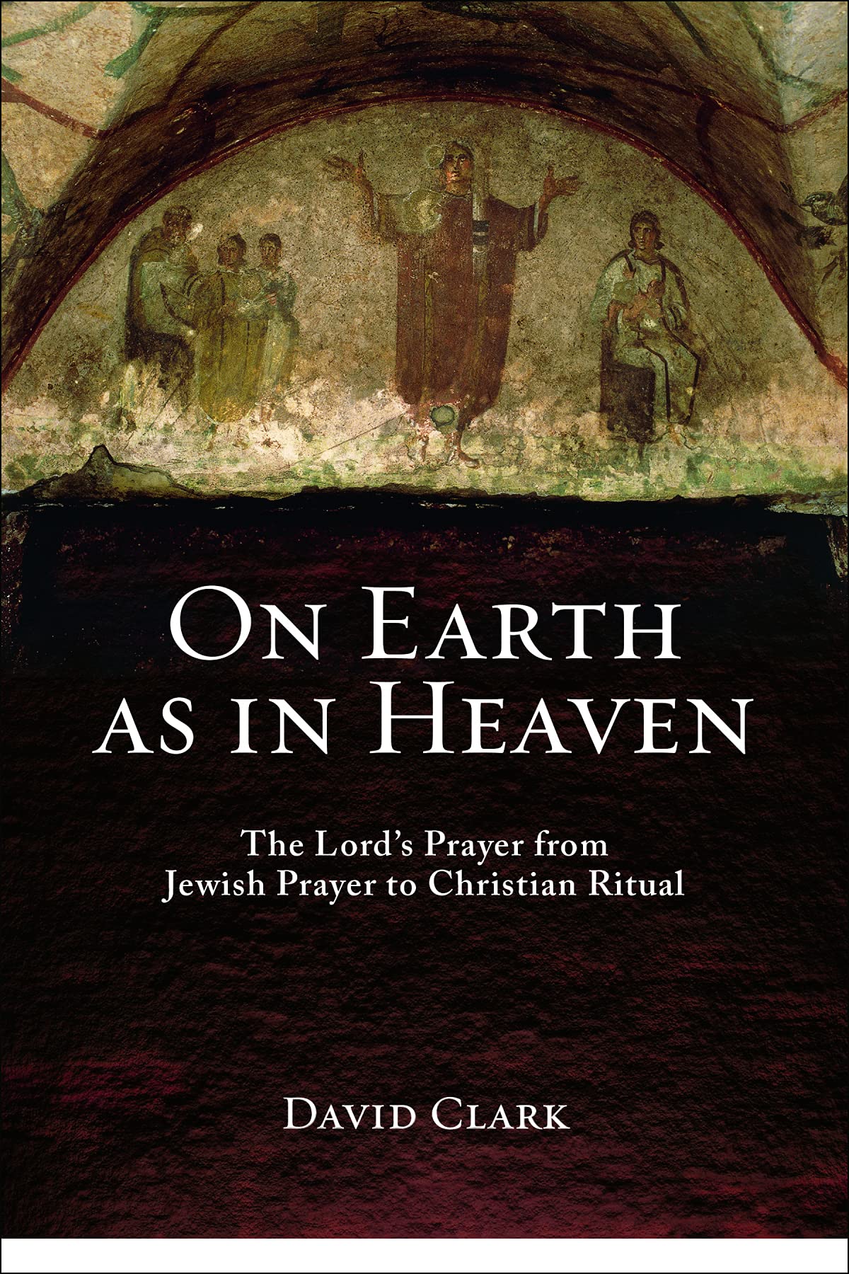 On Earth as in Heaven: The Lord's Prayer from Jewish Prayer to Christian Ritual